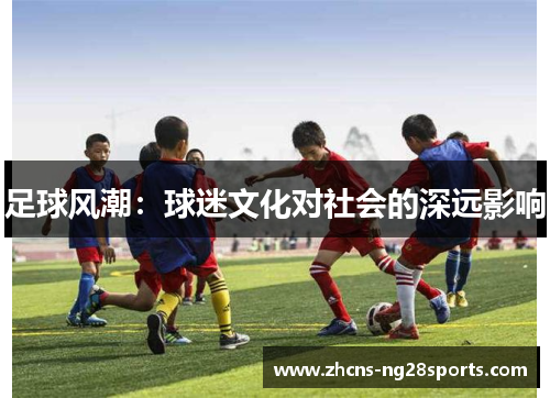 足球风潮：球迷文化对社会的深远影响