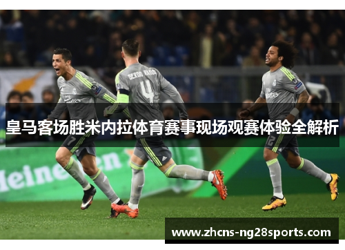 皇马客场胜米内拉体育赛事现场观赛体验全解析