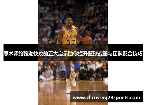 魔术师约翰逊快攻的五大启示助你提升篮球战略与团队配合技巧