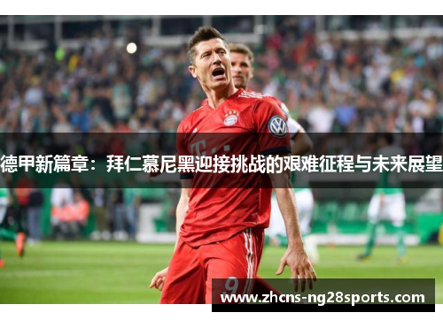 德甲新篇章：拜仁慕尼黑迎接挑战的艰难征程与未来展望